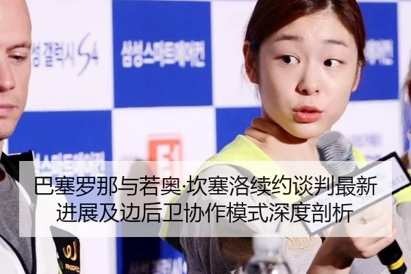 ba-sai-luo-na-yu-ruo-ao-kan-sai-luo-xu-yue-tan-pan-zui-xin-jin-zhan-ji-bian-hou-wei-xie-zuo-mo-shi-shen-du-pou-xi-1-888.jpg